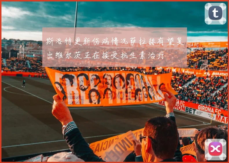 斯洛特更新伤病情况萨拉赫有望复出维尔茨正在接受抗生素治疗