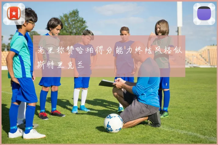 老里称赞哈珀得分能力终结风格似斯特里克兰