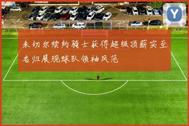 米切尔续约骑士获得超级顶薪实至名归展现球队领袖风范