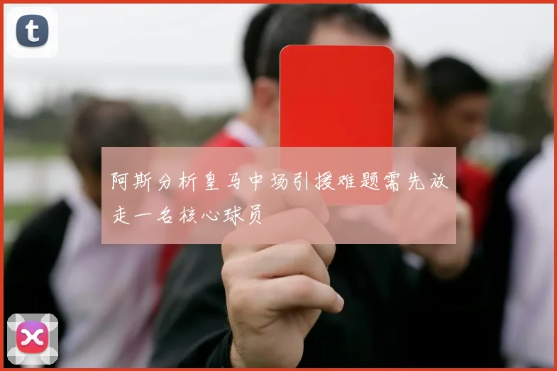 阿斯分析皇马中场引援难题需先放走一名核心球员