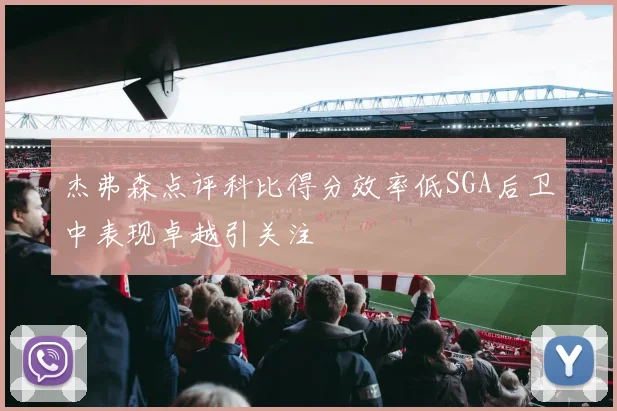 杰弗森点评科比得分效率低SGA后卫中表现卓越引关注